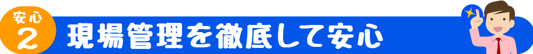 現場管理を徹底して安心