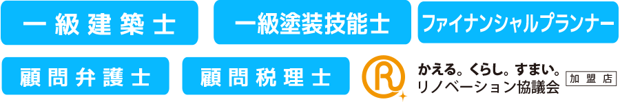 一級建築士。一級塗装技能士。ファイナンシャルプランナー。顧問弁護士。顧問税理士。弊社はリノベーション協議会の加盟店です。