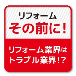 リフォームその前に！リフォーム業界はトラブル業界！？